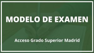 Examen Acceso Grado Superior Madrid Modelo