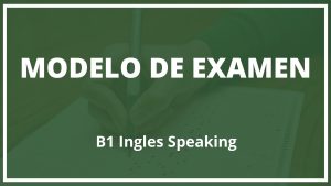 Modelo de Examen B1 Ingles Speaking