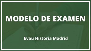 Modelo de Examen Evau Historia Madrid