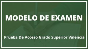 Modelo de Examen Prueba De Acceso Grado Superior Valencia